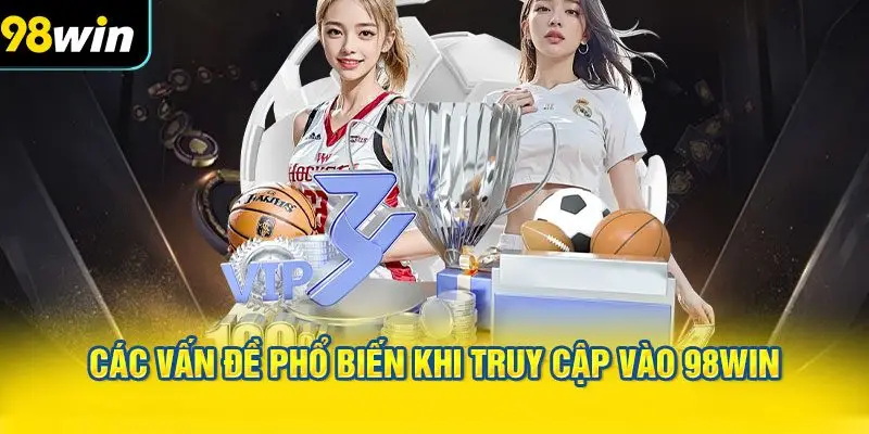 Các Vấn Đề Phổ Biến Khi Truy Cập Vào 98WIN Và Cách Khắc Phục