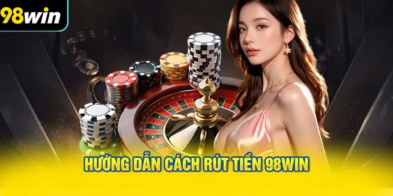 Hướng dẫn cách rút tiền 98WIN