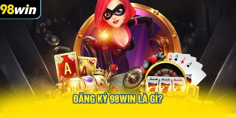 Đăng ký 98WIN là gì?