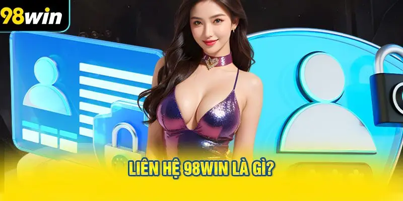 LIÊN HỆ 98WIN Là Gì? - Khái Quát và Định Nghĩa