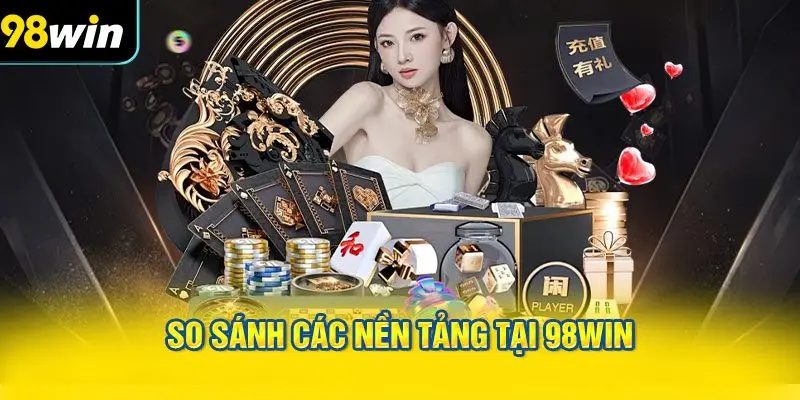 So Sánh Các Nền Tảng Tại 98WIN
